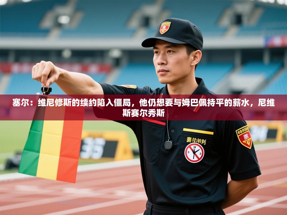 塞尔:维尼修斯的续约陷入僵局,他仍想要与姆巴佩持平的薪水,尼维斯赛尔秀斯 第1张