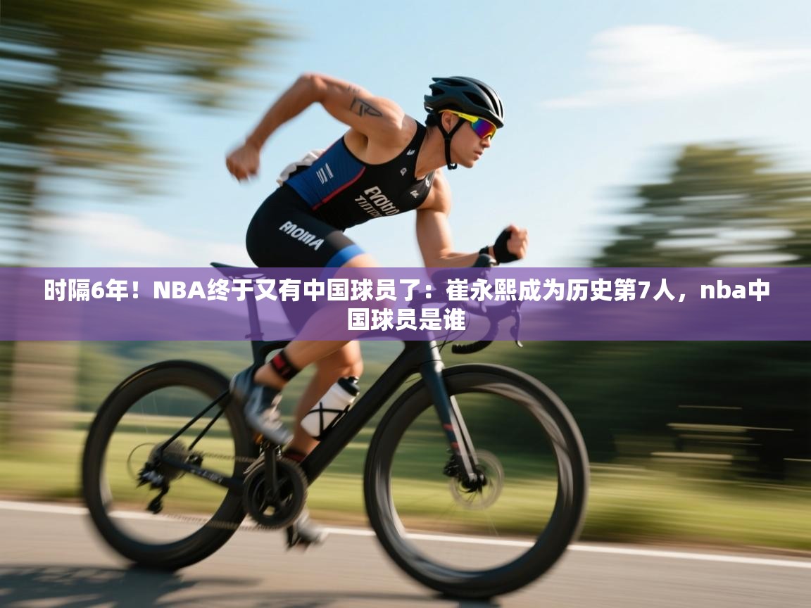 时隔6年!NBA终于又有中国球员了:崔永熙成为历史第7人,nba中国球员是谁 第1张