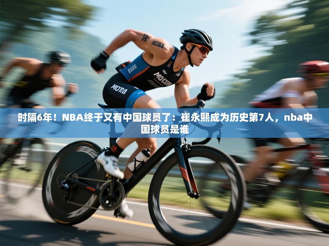 时隔6年!NBA终于又有中国球员了:崔永熙成为历史第7人,nba中国球员是谁 第2张