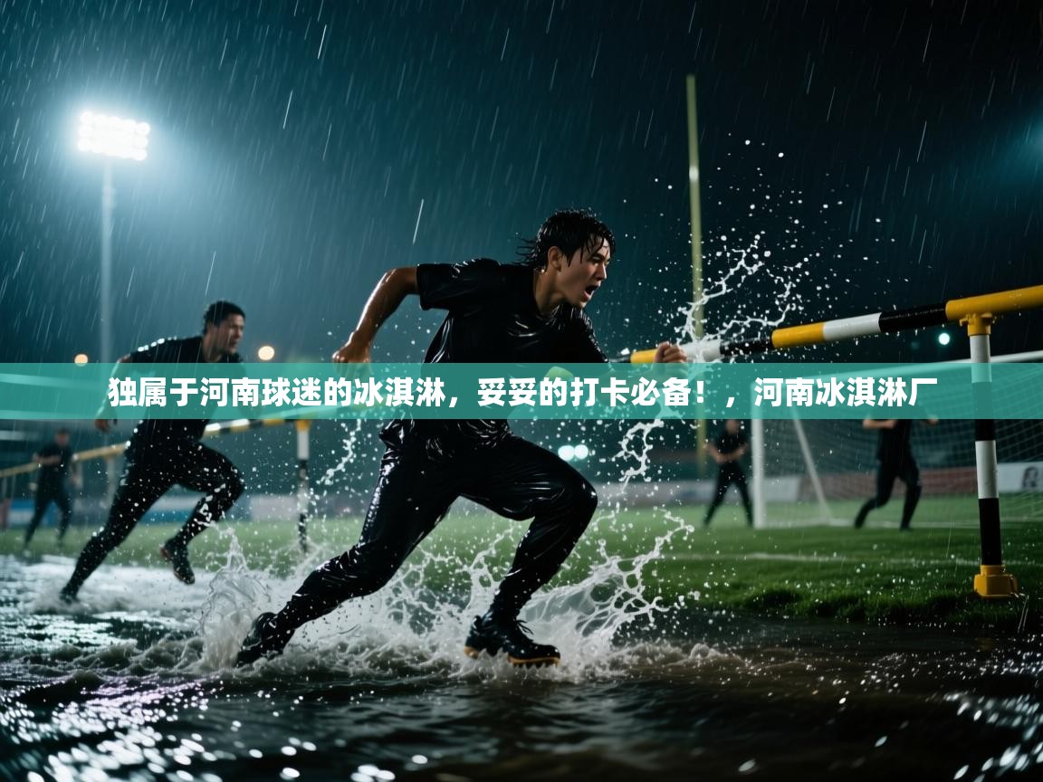 独属于河南球迷的冰淇淋，妥妥的打卡必备！，河南冰淇淋厂  第1张