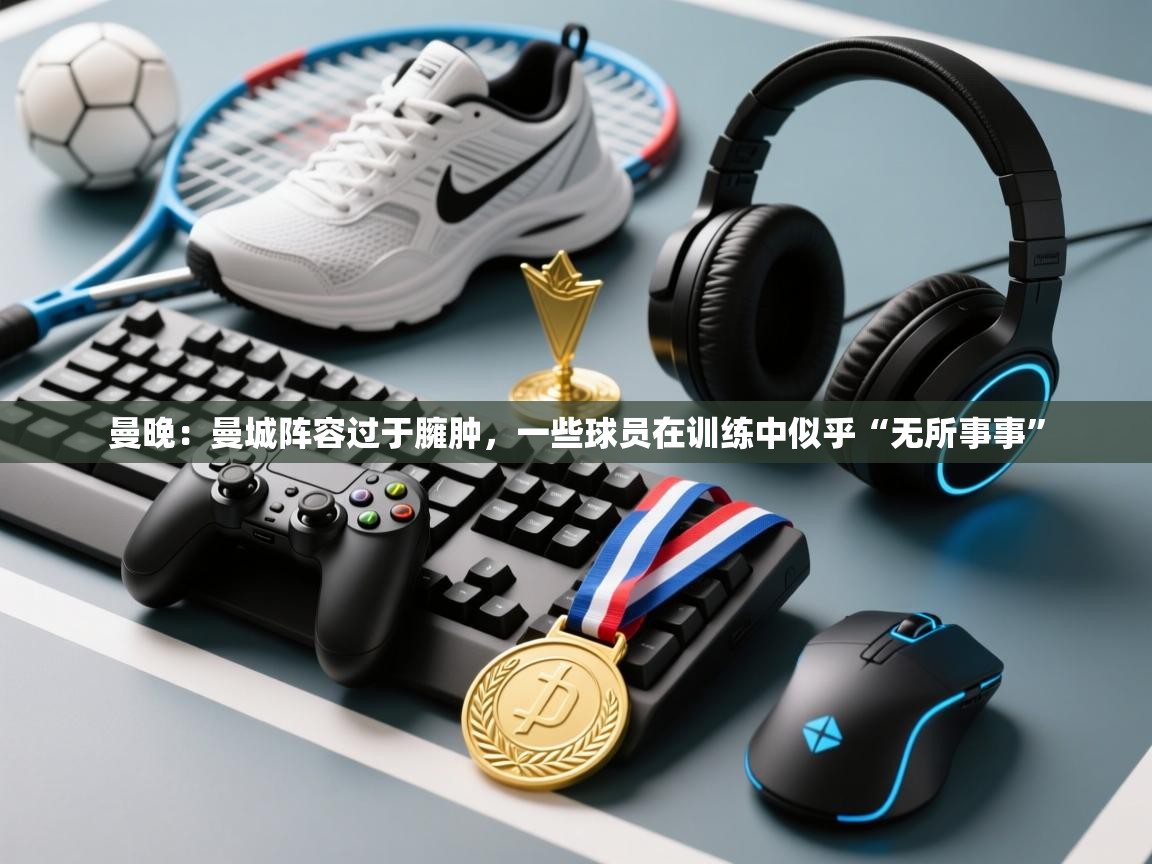 曼晚：曼城阵容过于臃肿，一些球员在训练中似乎“无所事事”  第2张