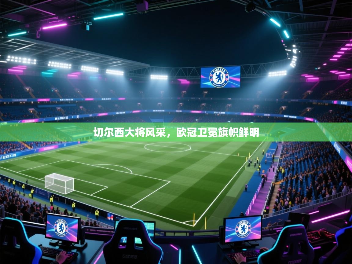 切尔西大将风采，欧冠卫冕旗帜鲜明  第1张