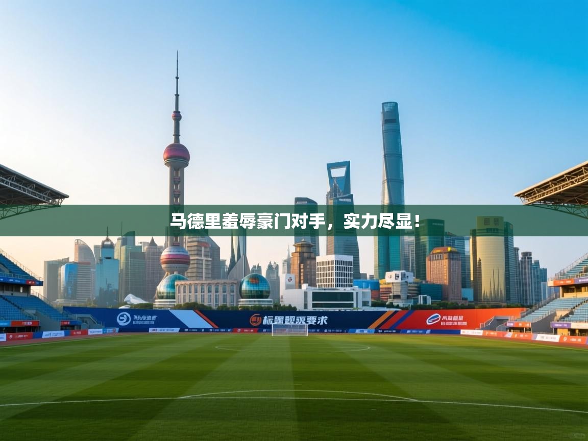 马德里羞辱豪门对手，实力尽显！  第1张