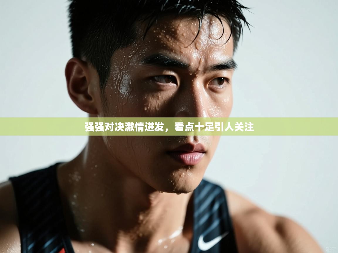 强强对决激情迸发，看点十足引人关注  第1张