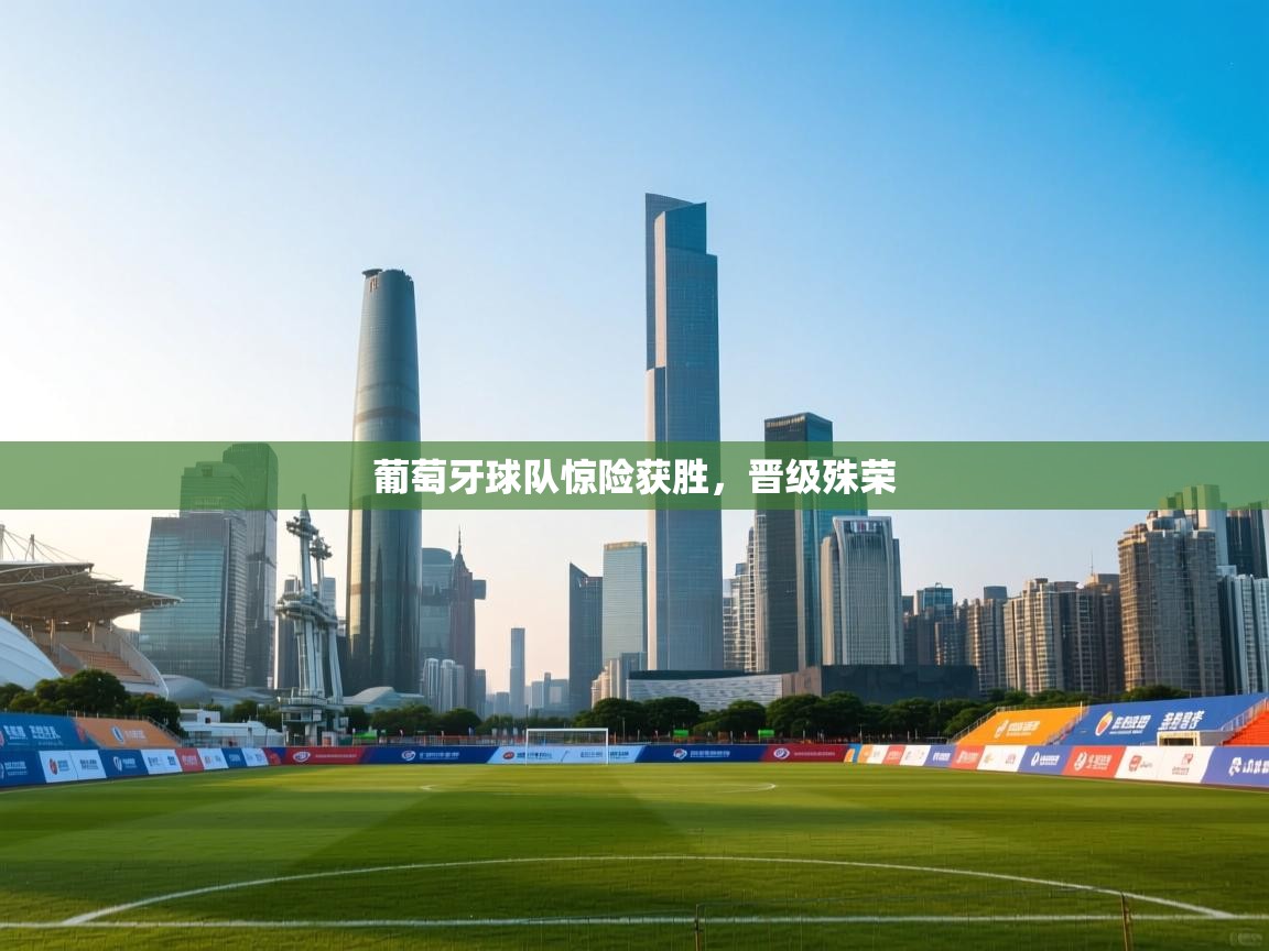 葡萄牙球队惊险获胜，晋级殊荣  第1张