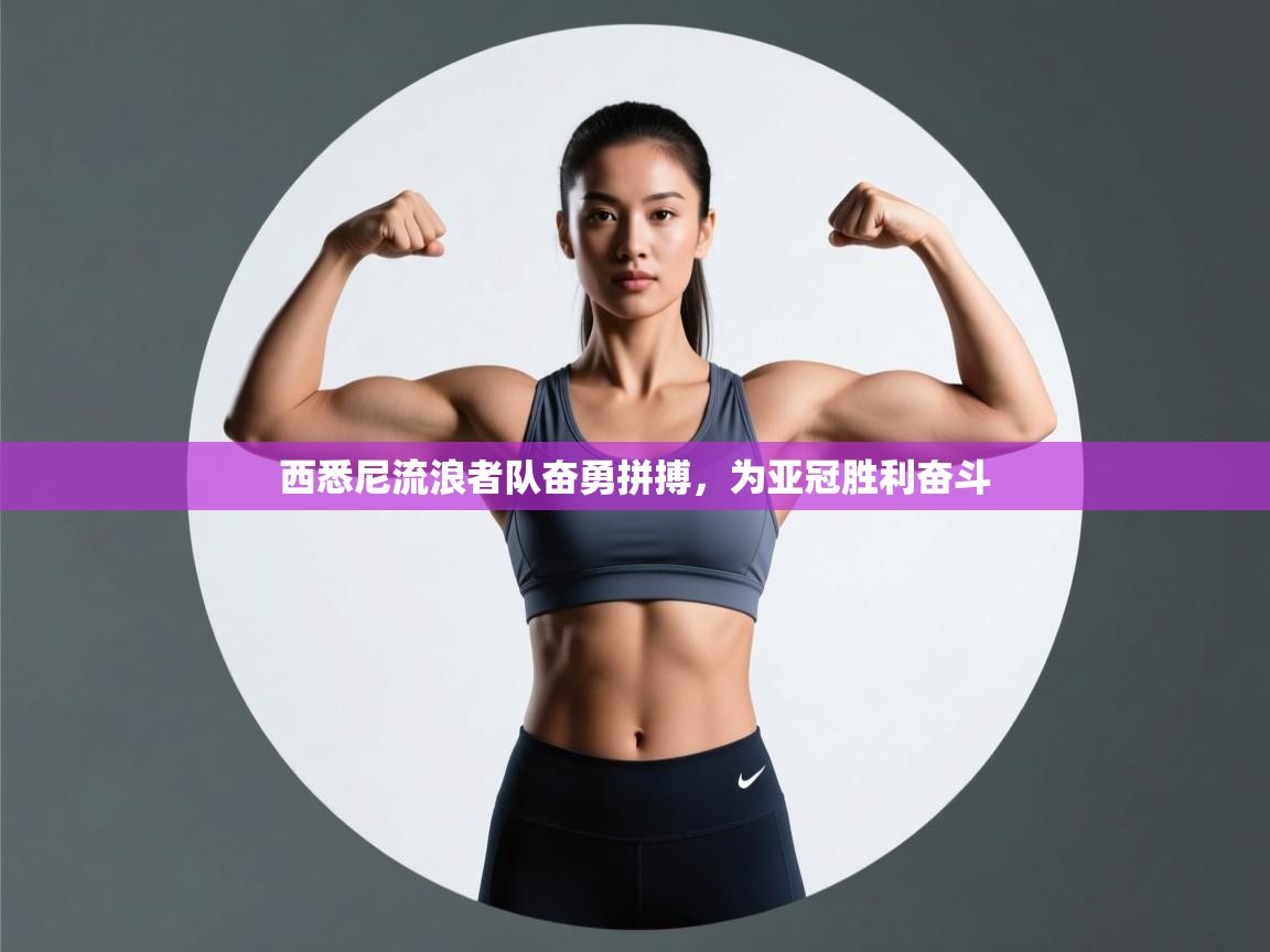 西悉尼流浪者队奋勇拼搏,为亚冠胜利奋斗 第2张